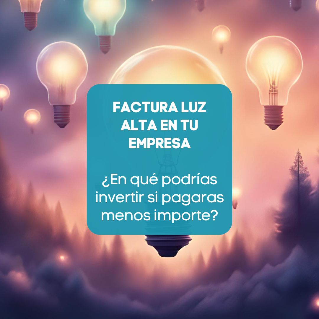 FACTURA LUZ ALTA EN TU EMPRESA ¿En qué podrías invertir si pagaras menos importe?